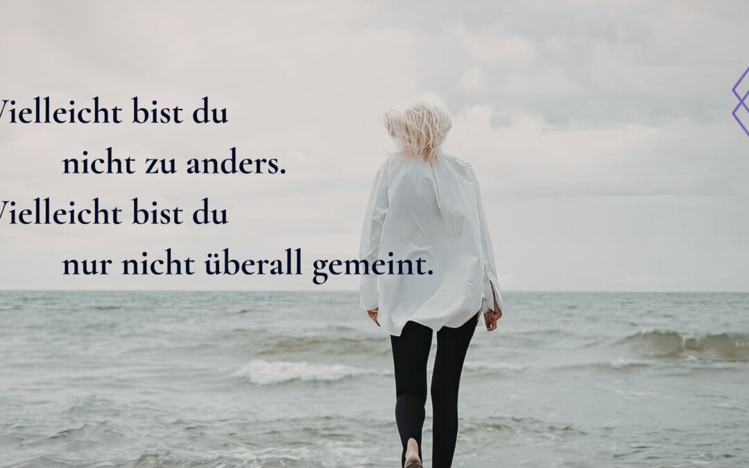 Vielleicht bist du nicht anders. Vielleicht bist du nur nicht überall gemeint.